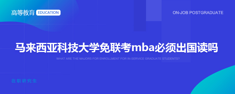 马来西亚科技大学免联考mba必须出国读吗