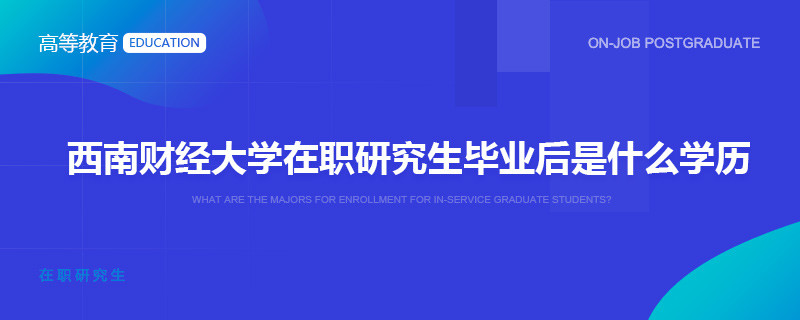 西南财经大学在职研究生毕业后是什么学历？