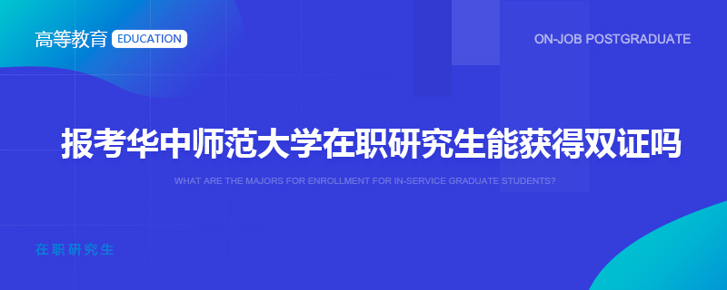 报考华中师范大学在职研究生能获得双证吗