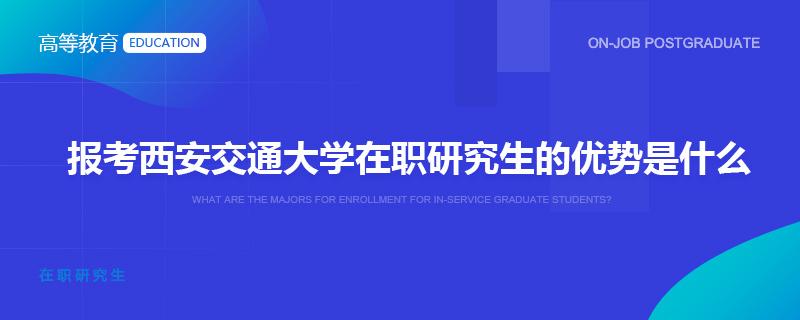 报考西安交通大学在职研究生的优势是什么