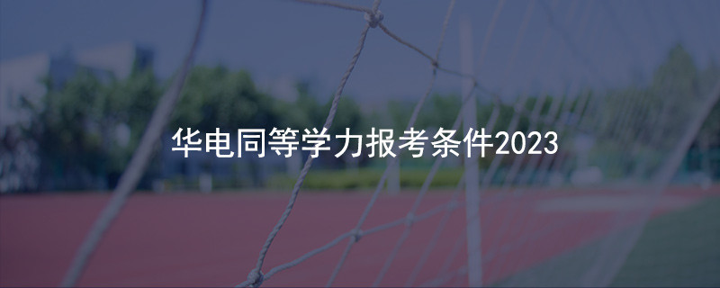 华电同等学力报考条件2023