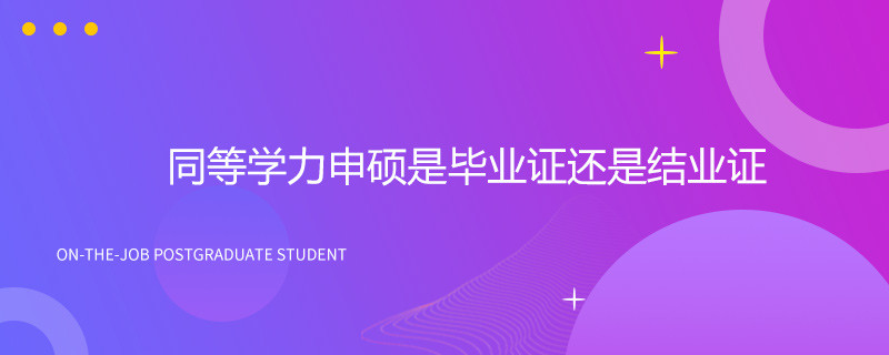 同等学力申硕是毕业证还是结业证？