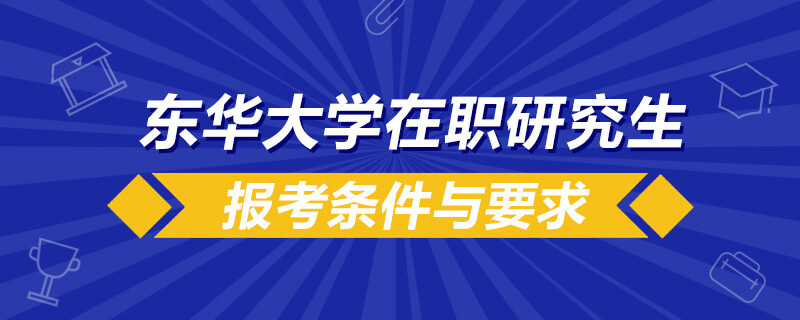 东华大学在职研究生报考条件要求