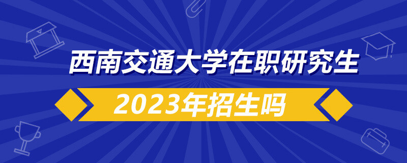 西南交通大学在职研究生2023年招生吗