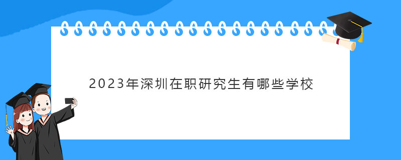 2023年深圳在职研究生有哪些学校