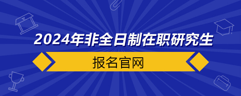 2024年非全日制在職研究生報名官網(wǎng)