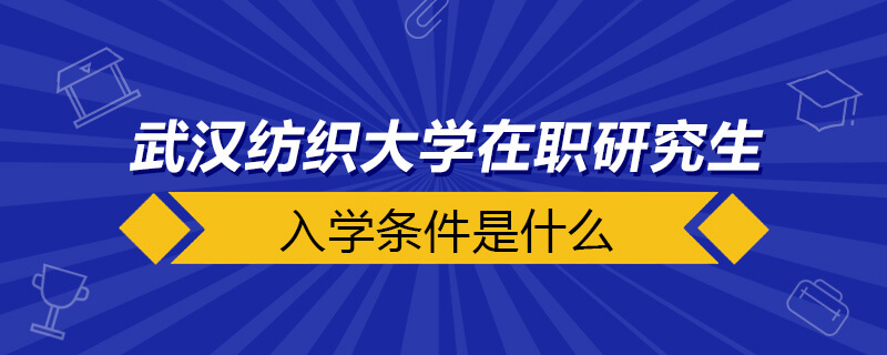 武汉纺织大学在职研究生入学条件是什么