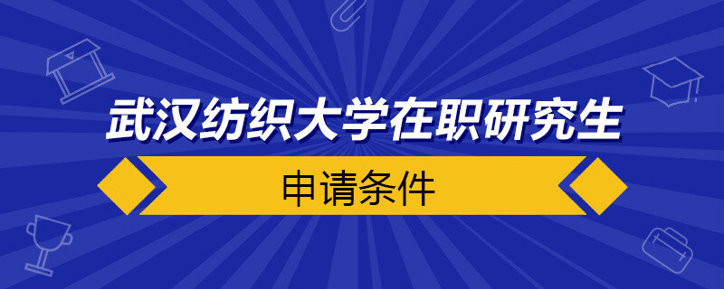 武汉纺织大学在职研究生申请条件