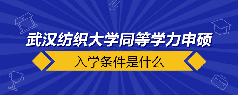 武漢紡織大學同等學力申碩入學條件是什么