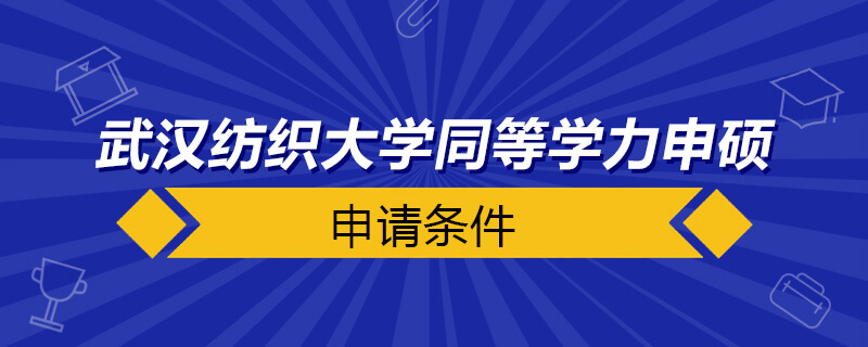 武漢紡織大學同等學力申碩申請條件