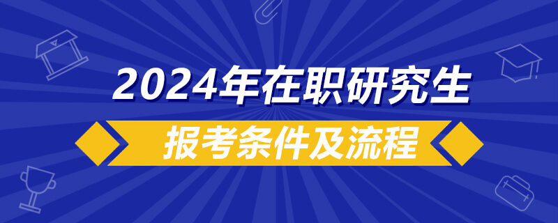 2024年在职研究生报考条件及流程