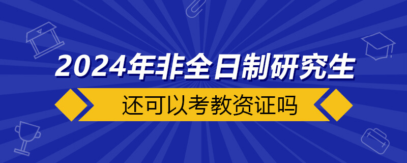 2024年非全日制還可以考教資證嗎