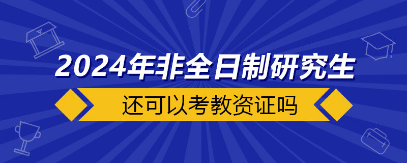 2024年非全日制还可以考教资证吗