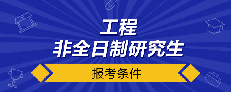 工程非全日制研究生报考条件