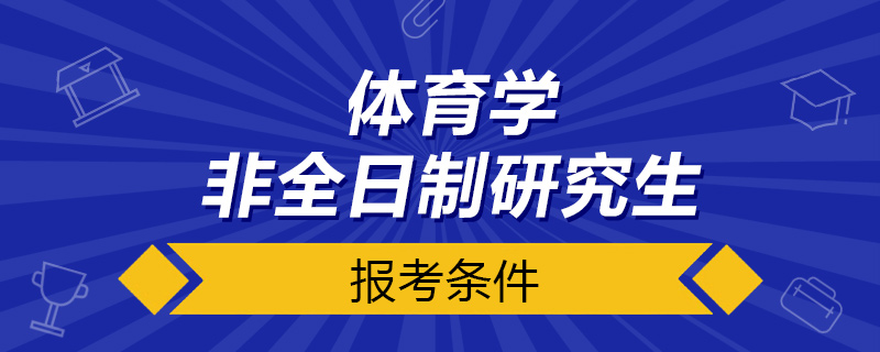 体育学非全日制研究生报考条件