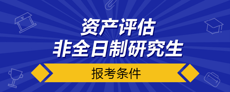 资产评估非全日制研究生报考条件