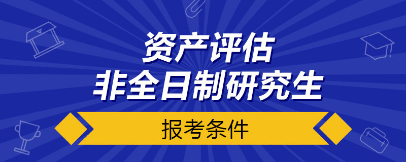 资产评估非全日制研究生报考条件