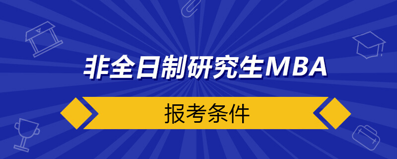 非全日制研究生MBA报考条件