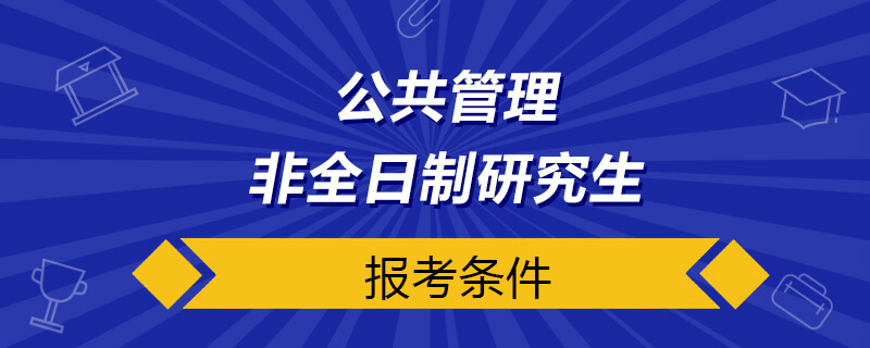 公共管理非全日制研究生報(bào)考條件