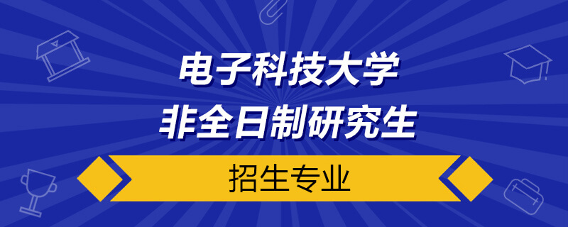 電子科技大學非全日制研究生招生專業