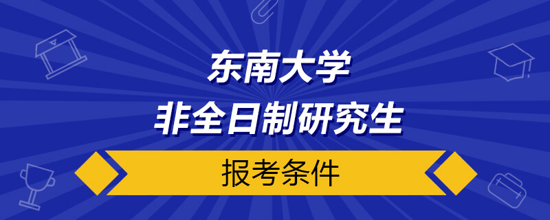 东南大学非全日制研究生报考条件