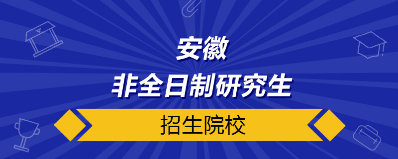 安徽非全日制研究生招生院校