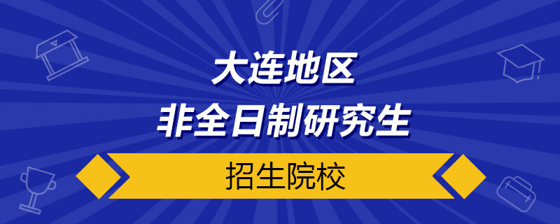 大连非全日制研究生招生院校