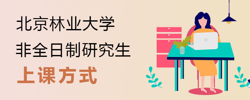 北京林業(yè)大學(xué)非全日制研究生上課方式