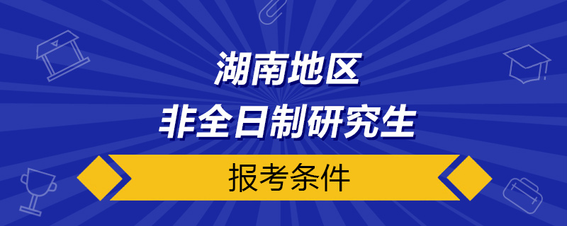 湖南非全日制研究生報考條件