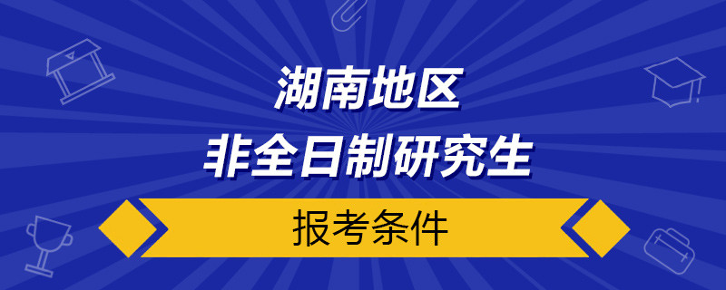 湖南非全日制研究生报考条件