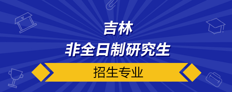 吉林非全日制研究生招生專業