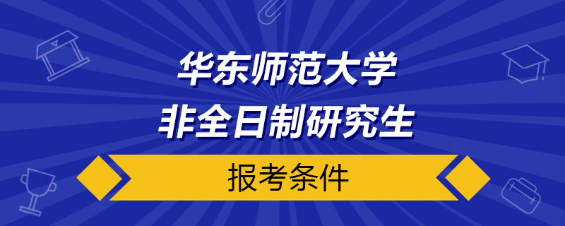 华东师范大学非全日制研究生报考条件