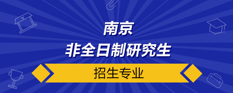 南京非全日制研究生招生专业