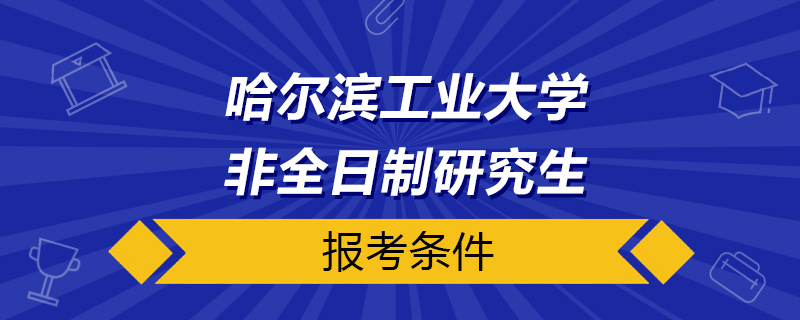 哈爾濱工業大學非全日制研究生報考條件