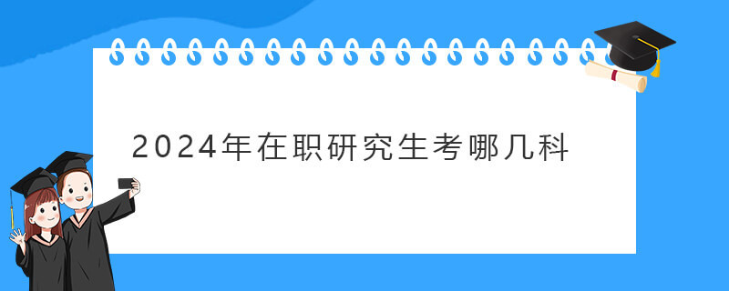 2024年在职研究生考哪几科