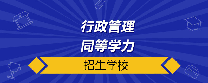 行政管理同等學(xué)力招生院校名單有哪些？