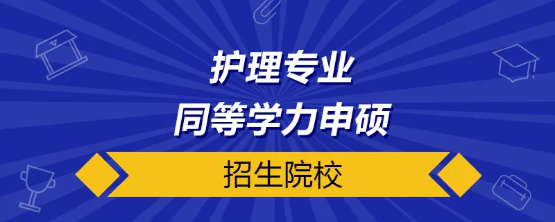 护理专业同等学力申硕院校有哪些？