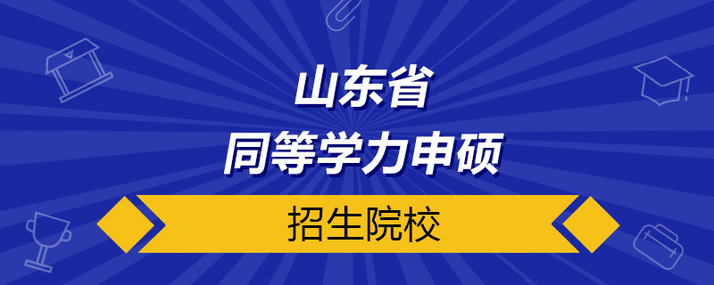 山东省同等学力申硕院校名单有哪些？