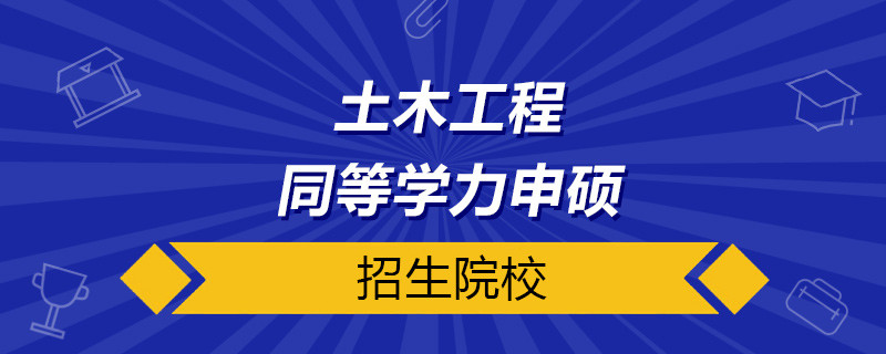 土木工程同等学力申硕院校有哪些？