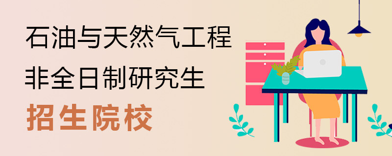 石油与天然气工程非全日制研究生招生院校