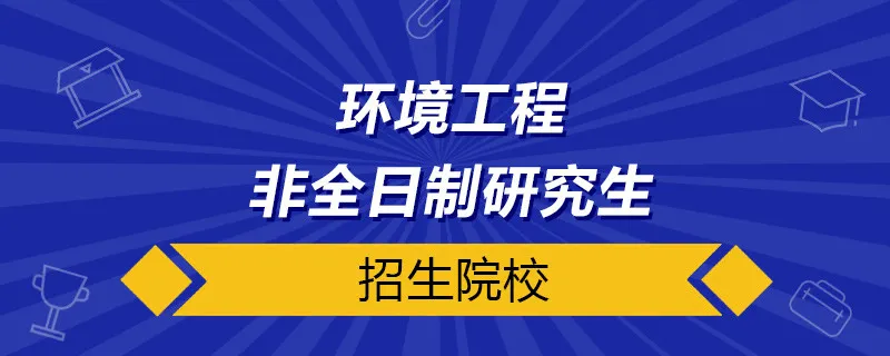 环境工程非全日制研究生招生院校