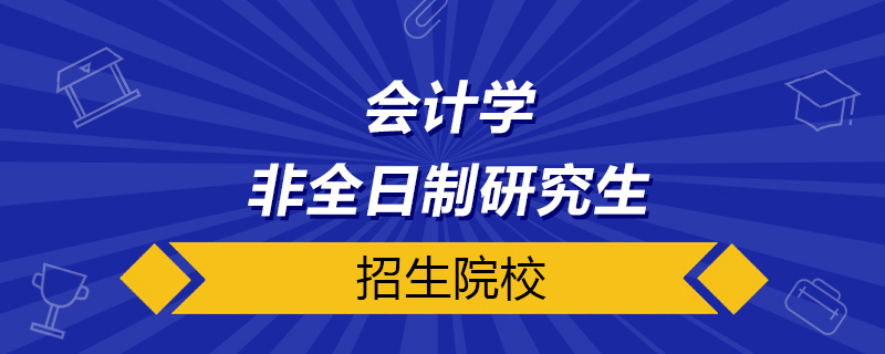 會計學(xué)非全日制研究生招生院校