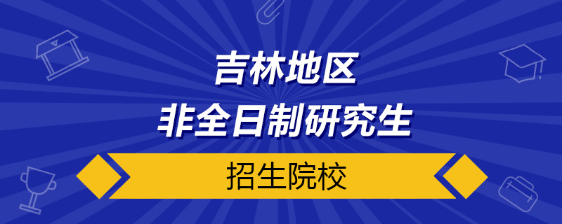 吉林非全日制研究生招生院校