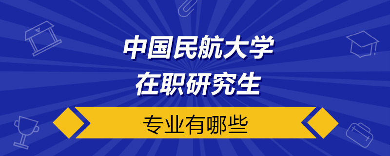 中国民航大学在职研究生有哪些专业