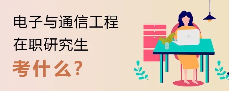电子与通信工程在职研究生考什么？