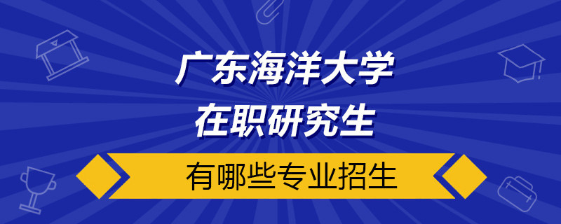 广东海洋大学在职研究生哪些专业在招生？