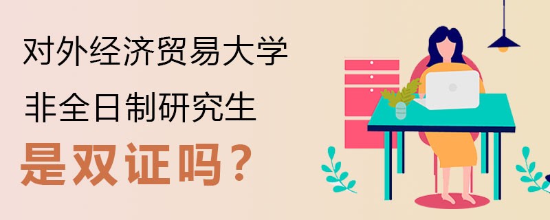 对外经济贸易大学非全日制研究生是双证吗？