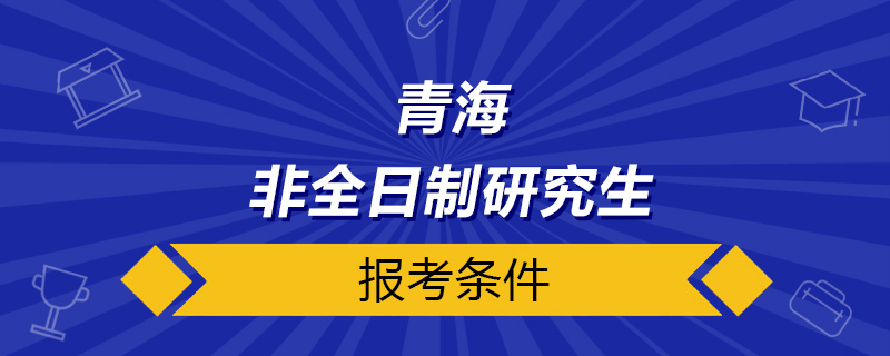 青海非全日制研究生报考条件