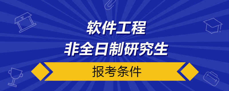 软件工程非全日制研究生报考条件