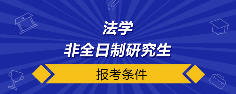 法學非全日制研究生報考條件與要求